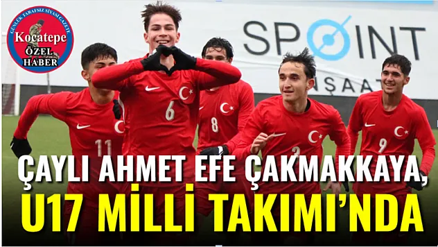 Çaylı Ahmet Efe Çakmakkaya, U17 Milli Takımı'nda