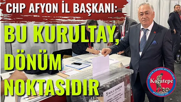 CHP Afyon İl Başkanı: Bu Kurultay, Dönüm Noktasıdır
