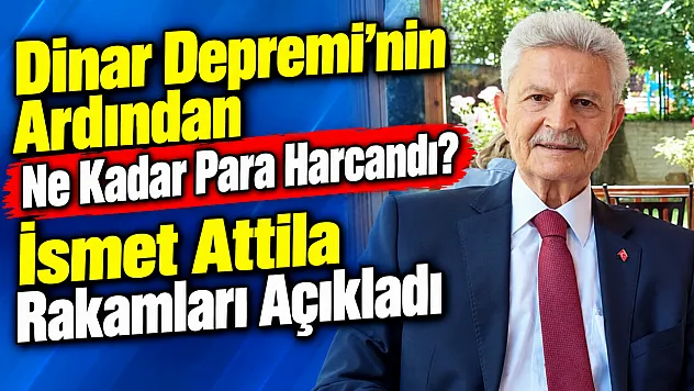 Dinar Depremi'nin Ardından Ne Kadar Para Harcandı? İsmet Attila Rakamları Açıkladı