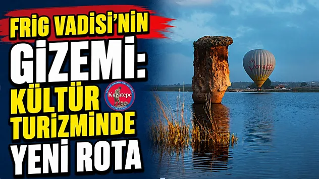 Frig Vadisi'nin Gizemi: Kültür Turizminde Yeni Rota