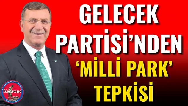 Gelecek Partisi'nden 'Milli Park' Tepkisi