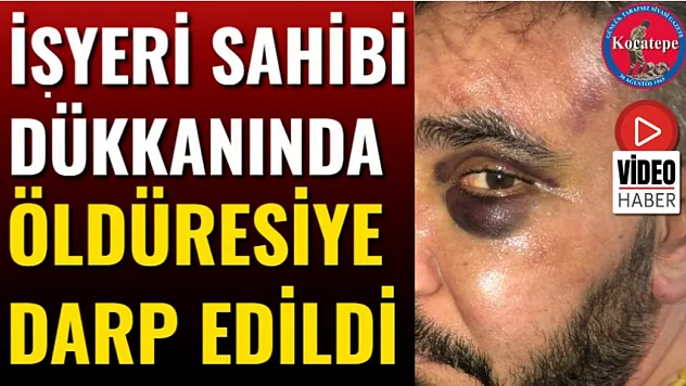 İşyeri Sahibi Dükkanında Öldüresiye Darp Edildi