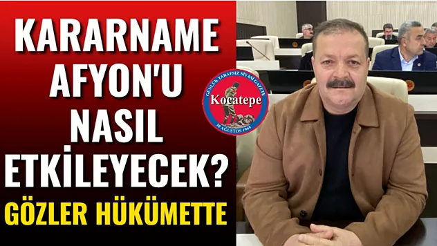 Kararname Afyon'u Nasıl Etkileyecek? Gözler Hükümette