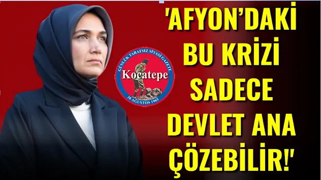'Afyon'daki Bu Krizi Sadece Devlet Ana Çözebilir!'