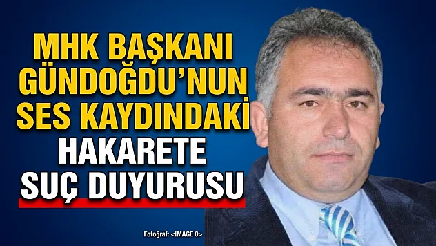 MHK Başkanı Gündoğdu'nun Ses Kaydındaki Hakarete Suç Duyurusu
