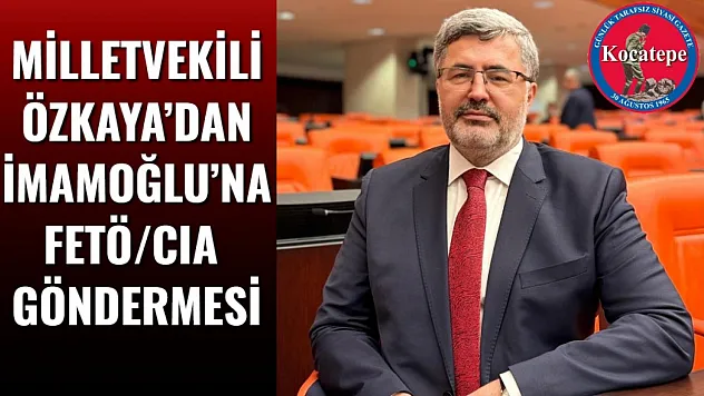 Milletvekili Özkaya'dan İmamoğlu'na FETÖ/CIA Göndermesi