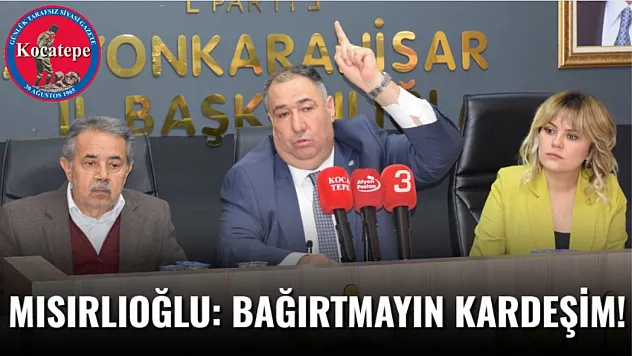 Mısırlıoğlu: Bağırtmayın Kardeşim!
