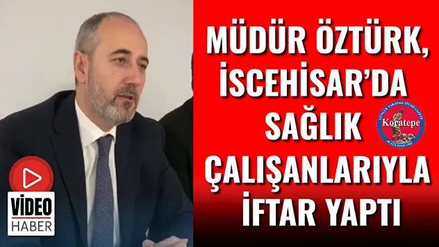 Müdür Öztürk, İscehisar'da Sağlık Çalışanlarıyla İftar Yaptı