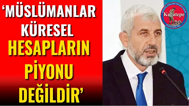 'Müslümanlar Küresel Hesapların Piyonu Değildir'