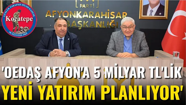 'OEDAŞ Afyon'a 5 Milyar TL'lik Yeni Yatırım Planlanıyor'