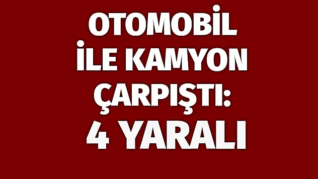 Otomobil ile kamyon çarpıştı: 4 yaralı