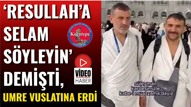 'Resullah'a Selam Söyleyin' Demişti, Umre Vuslatına Erdi