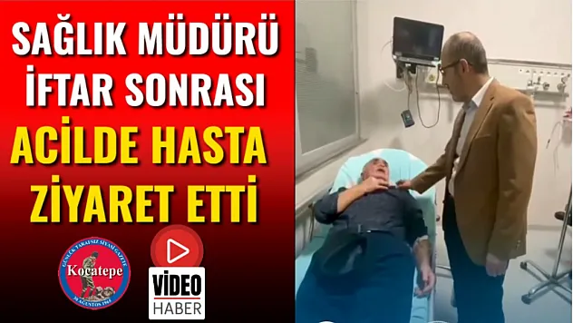 Sağlık Müdürü İftar Sonrası Acilde Hasta Ziyaret Etti