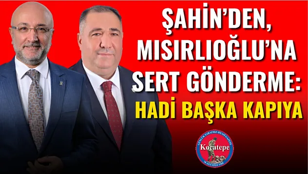 Şahin'den, Mısırlıoğlu'na Sert Gönderme: Hadi Başka Kapıya