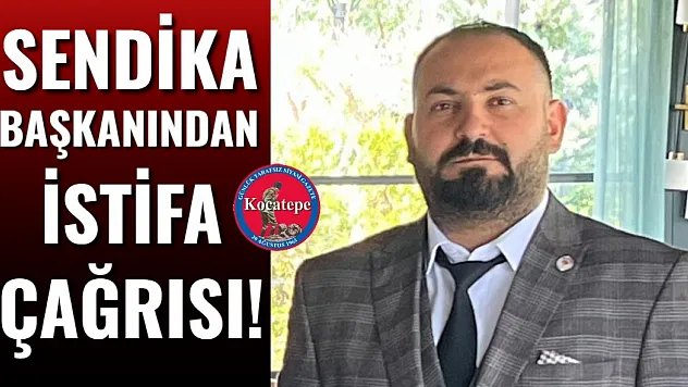 Sendika Başkanından İstifa Çağrısı!
