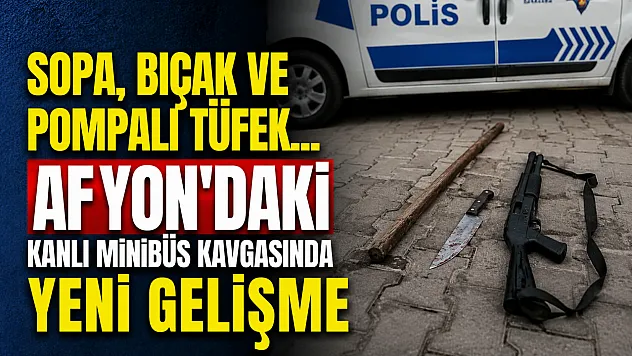 Sopa, Bıçak ve Pompalı Tüfek... Afyon'daki Kanlı Minibüs Kavgasında Yeni Gelişme