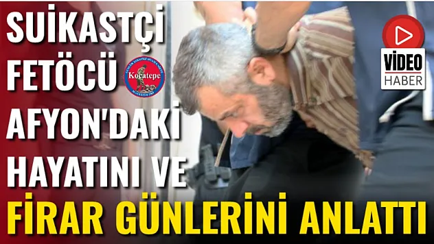 Suikastçi FETÖCÜ Afyon'daki Hayatını Ve Firar Günlerini Anlattı