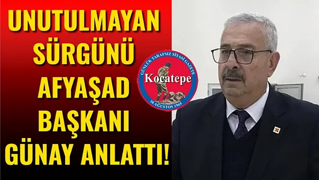 Unutulmayan Sürgünü AFYAŞAD Başkanı Günay Anlattı!