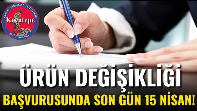 Ürün Değişikliği Başvurusunda Son Gün 15 Nisan!