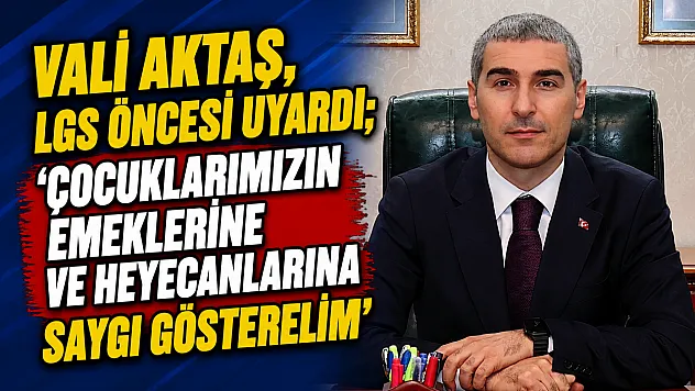 Vali Aktaş, LGS Öncesi Uyardı 'Çocuklarımızın Emeklerine Ve Heyecanlarına Saygı Gösterelim'