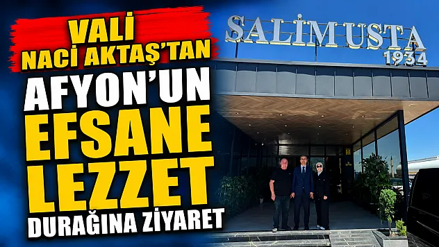 Vali Naci Aktaş'tan Afyon'un Efsane Lezzet Durağına Ziyaret
