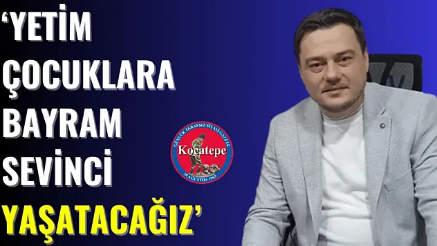 'Yetim Çocuklara Bayram Sevinci Yaşatacağız'