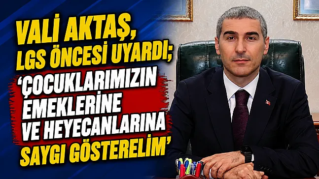 Vali Aktaş, LGS Öncesi Uyardı 'Çocuklarımızın Emeklerine Ve Heyecanlarına Saygı Gösterelim'