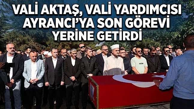 Vali Aktaş, Vali Yardımcısı Ayrancı'ya Son Görevi Yerine Getirdi