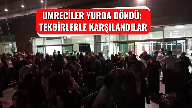 Umreciler Yurda Döndü: Tekbirlerle Karşılandılar