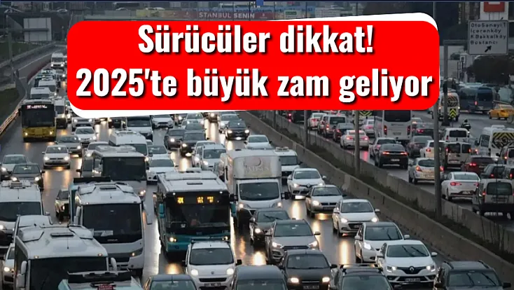 Sürücülere Uyarı, 2025'te büyük zam geliyor