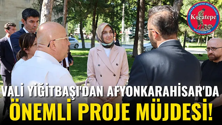 Vali Yiğitbaşı’dan Afyonkarahisar’da Önemli Proje Müjdesi!