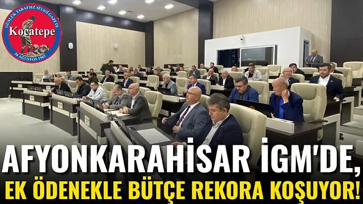 Afyonkarahisar İGM'de, Ek Ödenekle Bütçe Rekora Koşuyor!