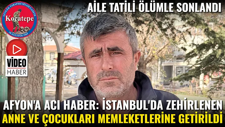 Afyon'a Acı Haber: İstanbul'da Zehirlenen Anne ve Çocukları Memleketlerine Getirildi