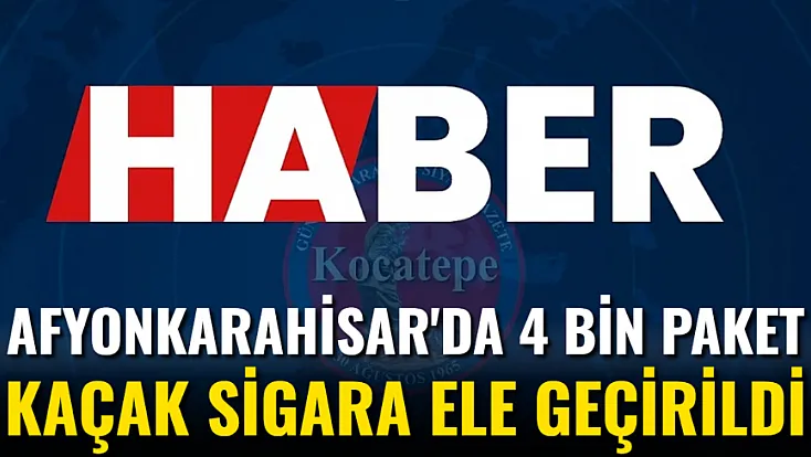 Afyon'da 4 Bin Paket Kaçak Sigara Ele Geçirildi