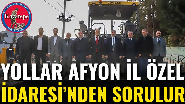Yollar Afyon İl Özel İdaresi’nden Sorulur