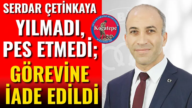 Serdar Çetinkaya Yılmadı, Pes Etmedi; Görevine İade Edildi