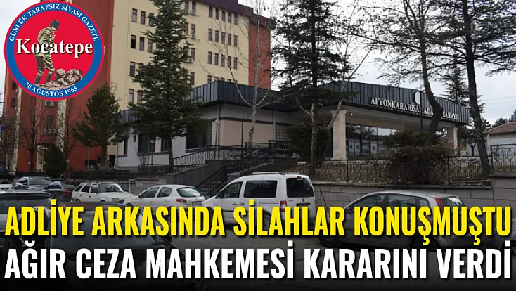Afyon'da Adliye Arkasında Silahlar Konuşmuştu! Ağır Ceza Mahkemesi Kararını Verdi