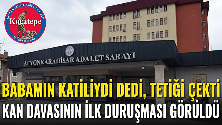 'Babamın Katiliydi' Dedi, Tetiği Çekti: Afyon'da Kan Davası İlk Duruşma Görüldü