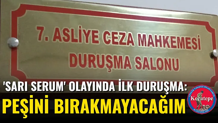 'Sarı Serum' Olayında İlk Duruşma: Peşini Bırakmayacağım