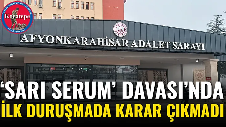 ‘Sarı Serum’ Davası’nda İlk Duruşmada Karar Çıkmadı
