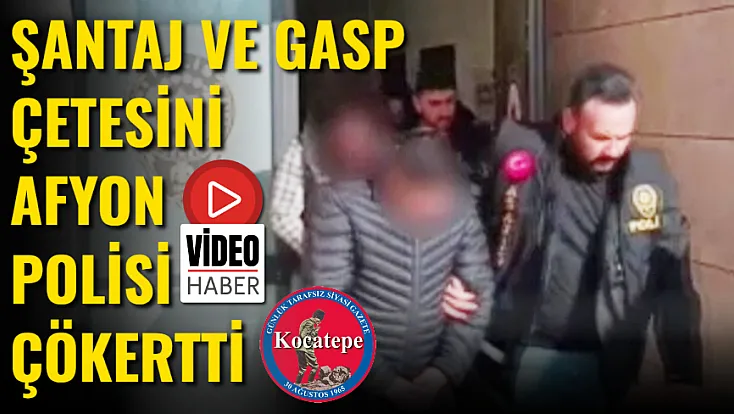 Şantaj Ve Gasp Çetesini Afyon Polisi Çökertti