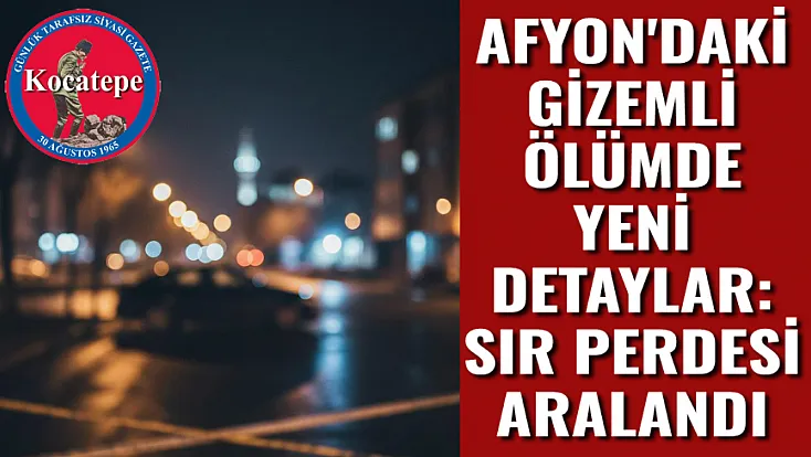 Afyon’daki Gizemli Ölümde Yeni Detaylar: Sır Perdesi Aralandı