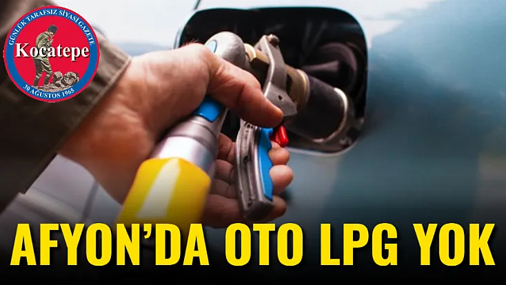 Afyon’da Oto LPG Yok