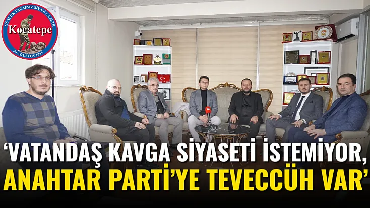 ‘Vatandaş Kavga Siyaseti İstemiyor, Anahtar Parti’ye Teveccüh Var’