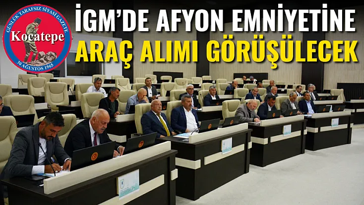 İGM’de Afyon Emniyetine Araç Alımı Görüşülecek