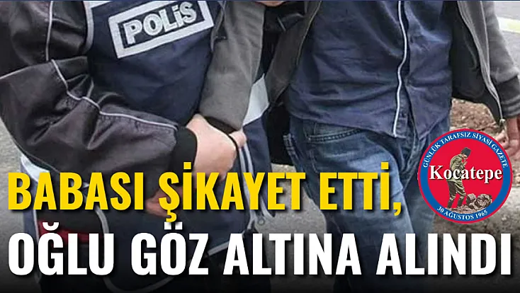Babası Şikayet Etti, Oğlu Gözaltına Alındı