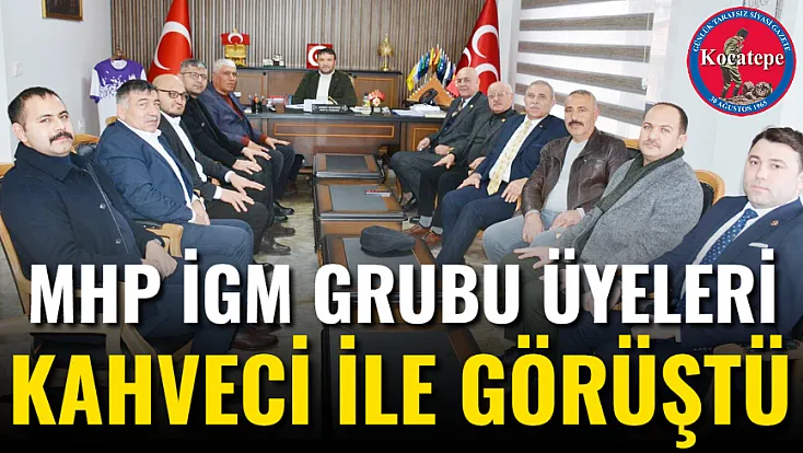 MHP İGM Grubu Üyeleri Kahveci İle Görüştü