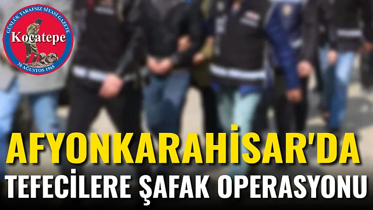 Afyon'da Tefecilere Şafak Operasyonu