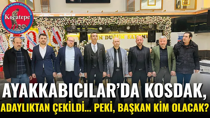 Ayakkabıcılar’da Kosdak,  Adaylıktan Çekildi… Peki, Başkan Kim Olacak?