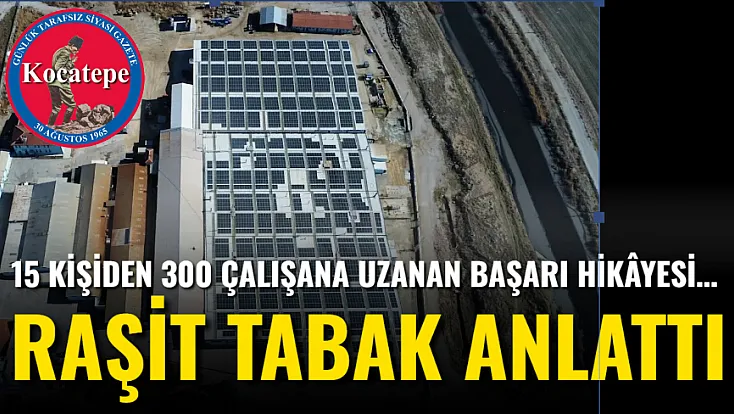 15 Kişiden 300 Çalışana Uzanan Başarı Hikâyesi… Raşit Tabak Anlattı